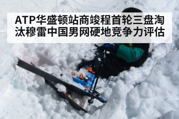 ATP华盛顿站商竣程首轮三盘淘汰穆雷中国男网硬地竞争力评估