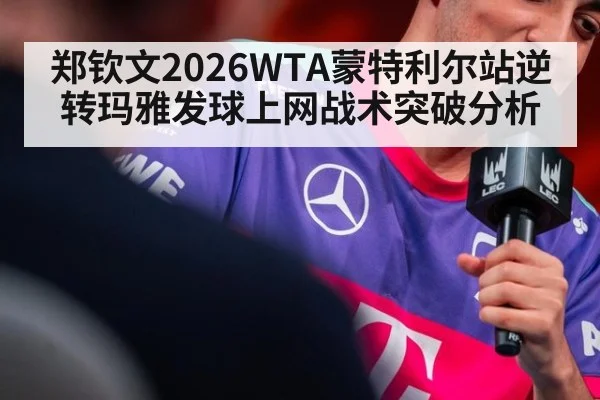 郑钦文2026WTA蒙特利尔站逆转玛雅发球上网战术突破分析
