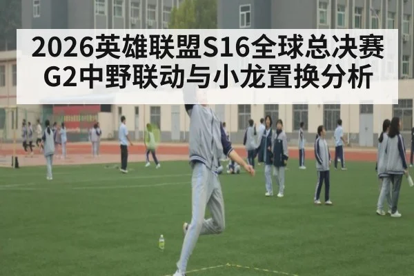 2026英雄联盟S16全球总决赛G2中野联动与小龙置换分析