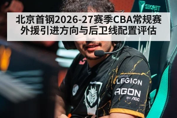 北京首钢2026-27赛季CBA常规赛外援引进方向与后卫线配置评估
